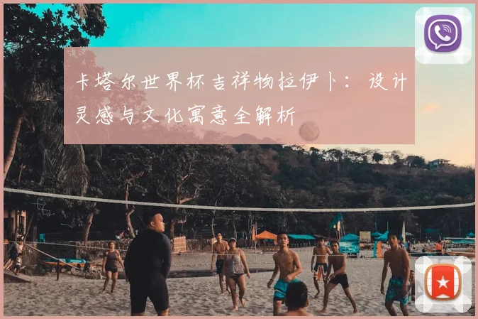 卡塔尔世界杯吉祥物拉伊卜：设计灵感与文化寓意全解析