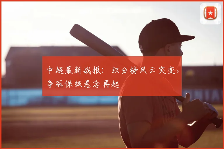 中超最新战报：积分榜风云突变，争冠保级悬念再起