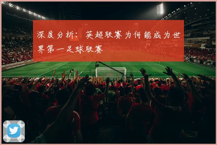 深度分析：英超联赛为何能成为世界第一足球联赛