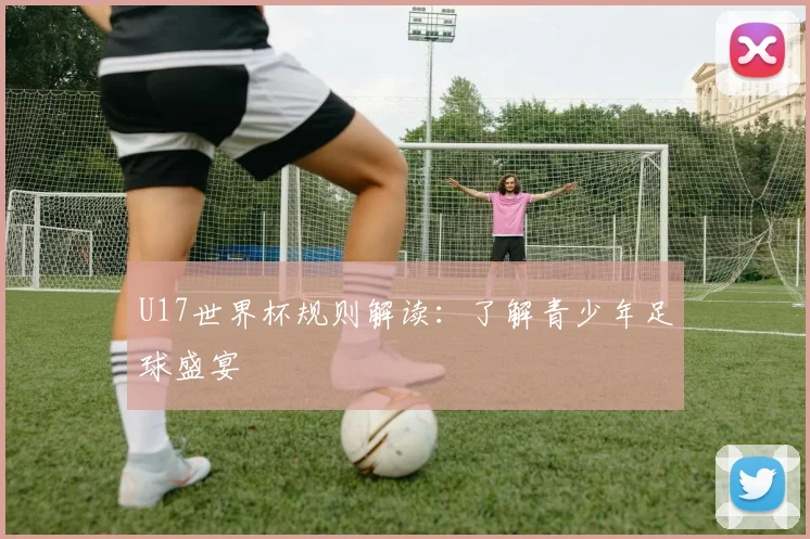 U17世界杯规则解读：了解青少年足球盛宴