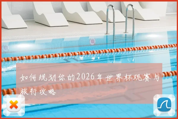 如何规划你的2026年世界杯观赛与旅行攻略