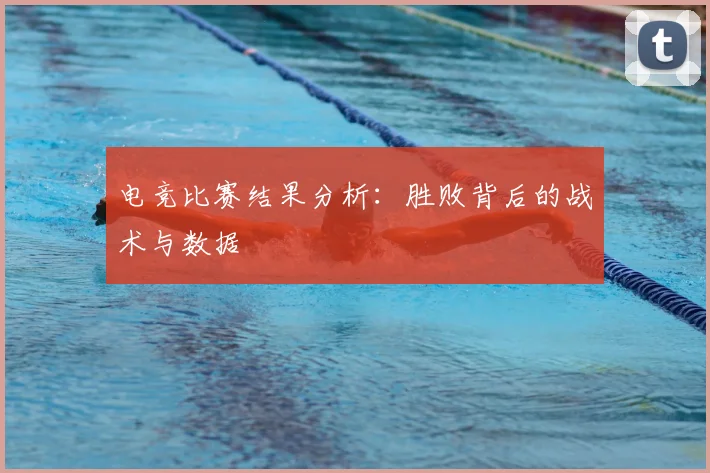 电竞比赛结果分析：胜败背后的战术与数据
