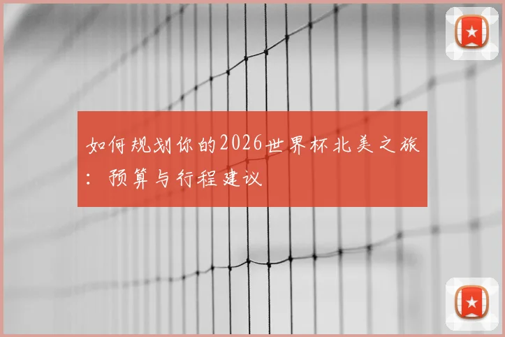 如何规划你的2026世界杯北美之旅：预算与行程建议