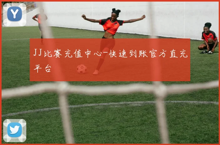JJ比赛充值中心-快速到账官方直充平台